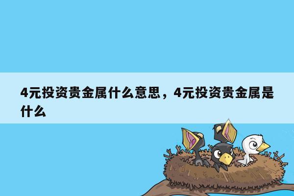 4元投资贵金属什么意思，4元投资贵金属是什么