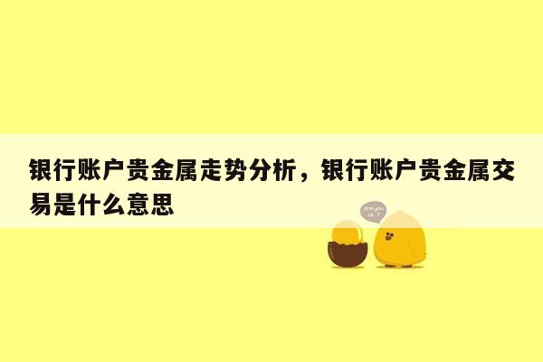 银行账户贵金属走势分析，银行账户贵金属交易是什么意思