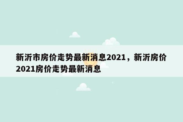 新沂市房价走势最新消息2021，新沂房价2021房价走势最新消息