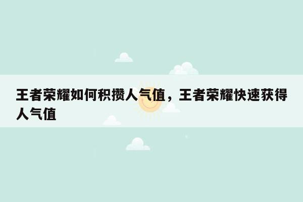 王者荣耀如何积攒人气值，王者荣耀快速获得人气值