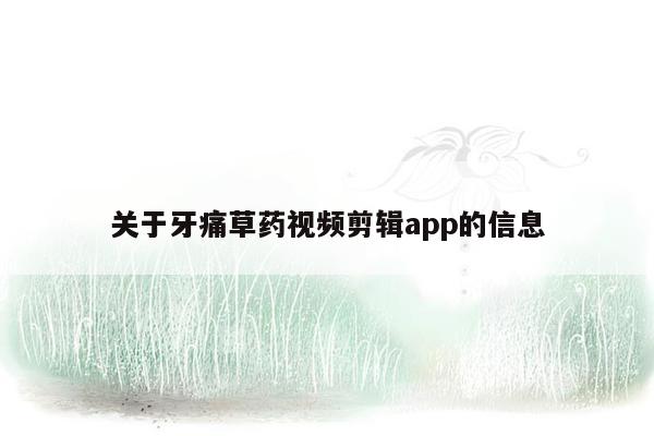 关于牙痛草药视频剪辑app的信息