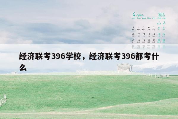 经济联考396学校，经济联考396都考什么