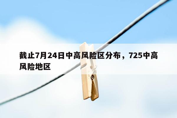 截止7月24日中高风险区分布，725中高风险地区