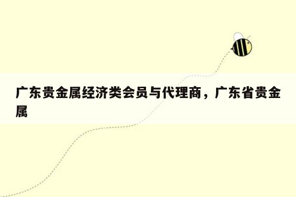 广东贵金属经济类会员与代理商，广东省贵金属