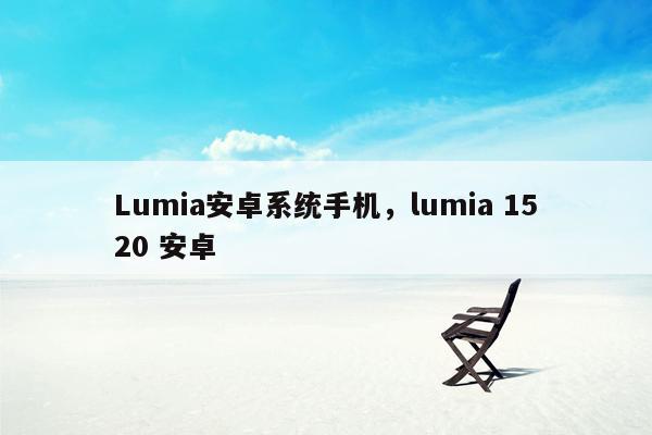 Lumia安卓系统手机，lumia 1520 安卓