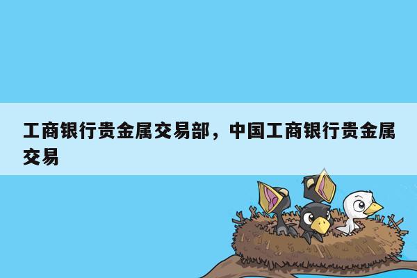 工商银行贵金属交易部，中国工商银行贵金属交易