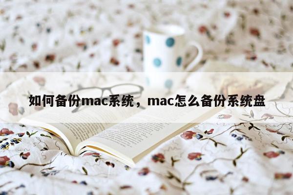 如何备份mac系统，mac怎么备份系统盘