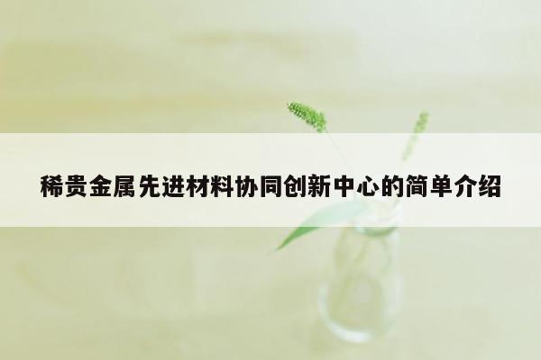 稀贵金属先进材料协同创新中心的简单介绍