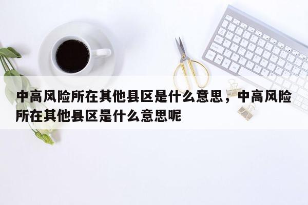 中高风险所在其他县区是什么意思，中高风险所在其他县区是什么意思呢