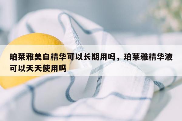 珀莱雅美白精华可以长期用吗，珀莱雅精华液可以天天使用吗