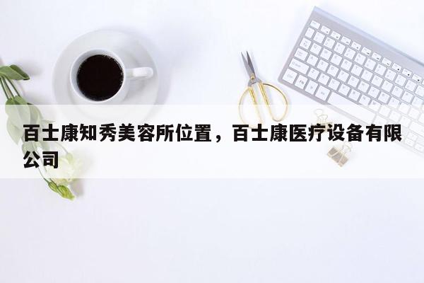 百士康知秀美容所位置，百士康医疗设备有限公司