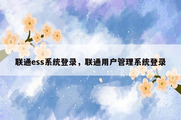 联通ess系统登录，联通用户管理系统登录