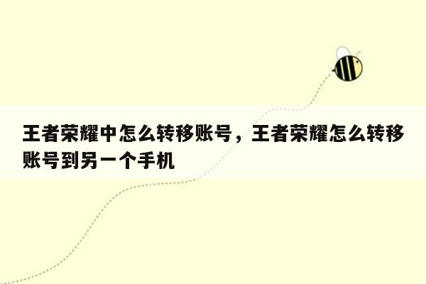 王者荣耀中怎么转移账号，王者荣耀怎么转移账号到另一个手机