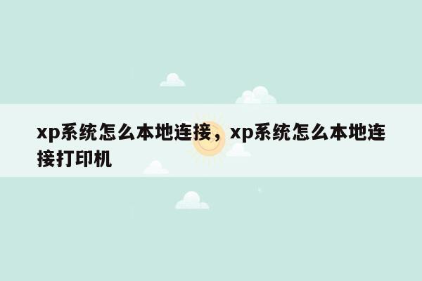 xp系统怎么本地连接，xp系统怎么本地连接打印机