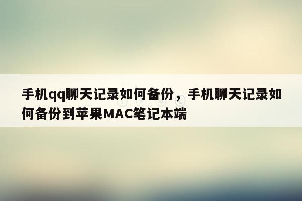 手机qq聊天记录如何备份，手机聊天记录如何备份到苹果MAC笔记本端