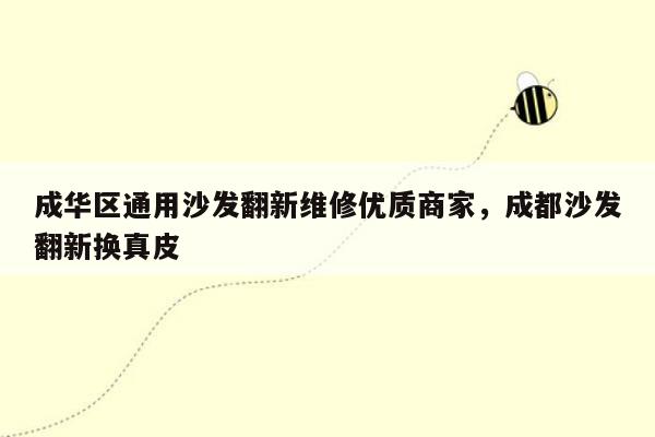 成华区通用沙发翻新维修优质商家，成都沙发翻新换真皮