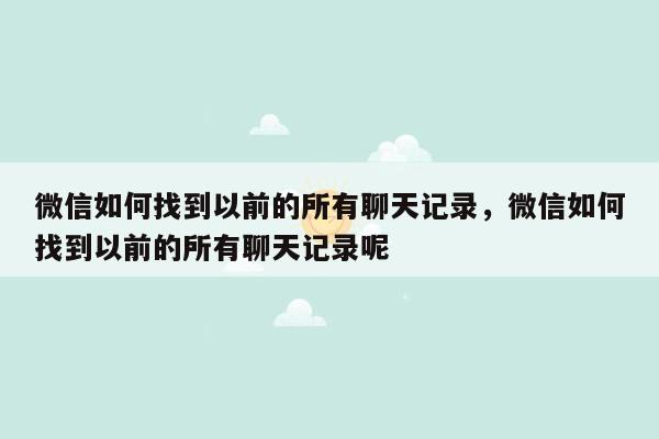 微信如何找到以前的所有聊天记录，微信如何找到以前的所有聊天记录呢