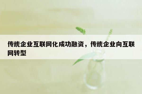 传统企业互联网化成功融资，传统企业向互联网转型