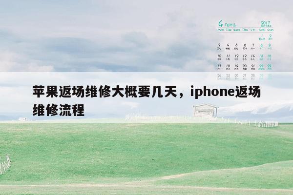 苹果返场维修大概要几天，iphone返场维修流程