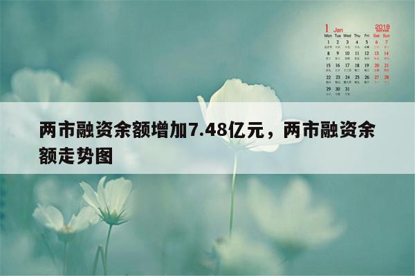 两市融资余额增加7.48亿元，两市融资余额走势图