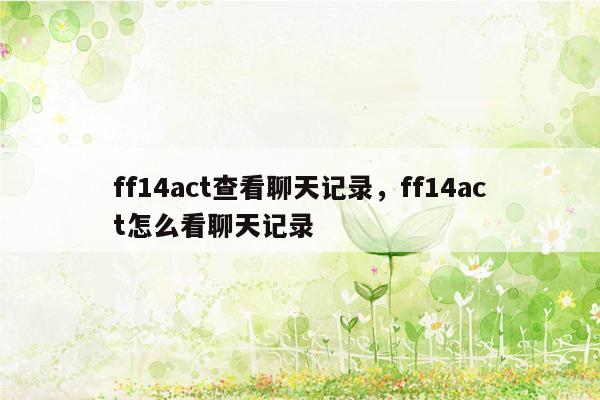 ff14act查看聊天记录，ff14act怎么看聊天记录