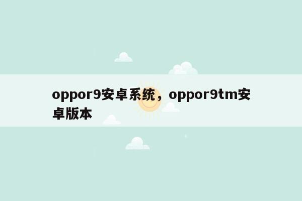 oppor9安卓系统，oppor9tm安卓版本