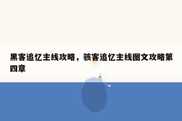 黑客追忆主线攻略，骇客追忆主线图文攻略第四章