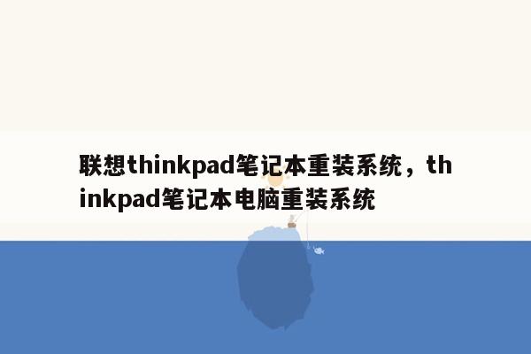 联想thinkpad笔记本重装系统，thinkpad笔记本电脑重装系统