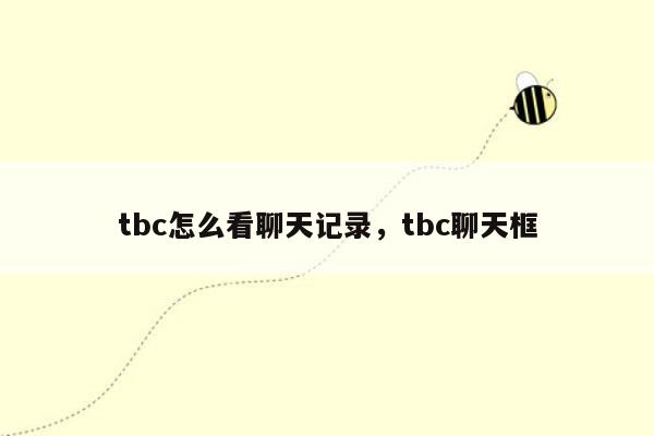 tbc怎么看聊天记录，tbc聊天框