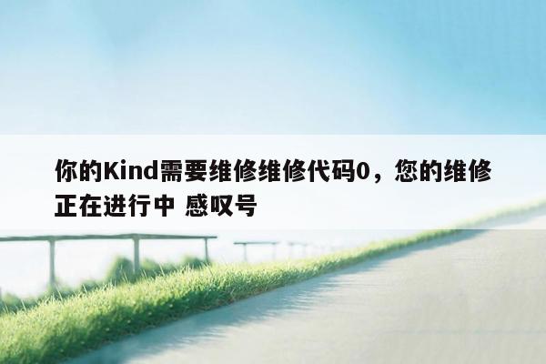 你的Kind需要维修维修代码0，您的维修正在进行中 感叹号