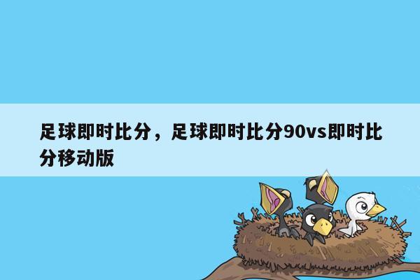 足球即时比分，足球即时比分90vs即时比分移动版