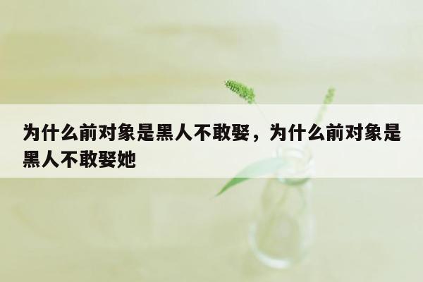 为什么前对象是黑人不敢娶，为什么前对象是黑人不敢娶她