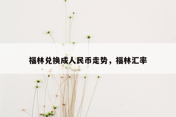 福林兑换成人民币走势，福林汇率