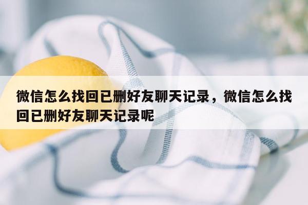 微信怎么找回已删好友聊天记录，微信怎么找回已删好友聊天记录呢