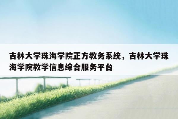 吉林大学珠海学院正方教务系统，吉林大学珠海学院教学信息综合服务平台