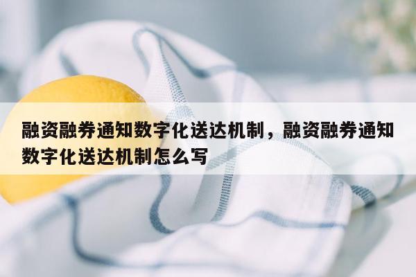 融资融券通知数字化送达机制，融资融券通知数字化送达机制怎么写