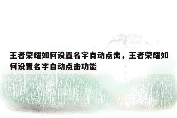 王者荣耀如何设置名字自动点击，王者荣耀如何设置名字自动点击功能