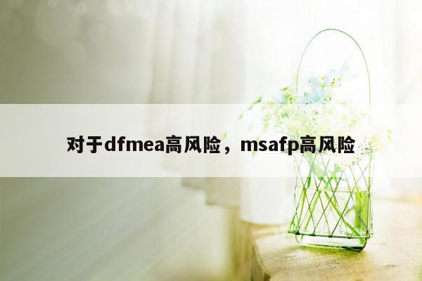 对于dfmea高风险，msafp高风险