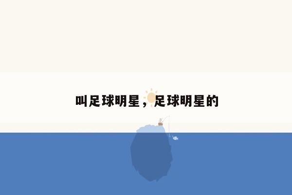 叫足球明星，足球明星的