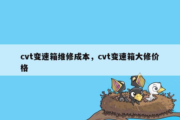 cvt变速箱维修成本，cvt变速箱大修价格