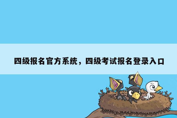 四级报名官方系统，四级考试报名登录入口