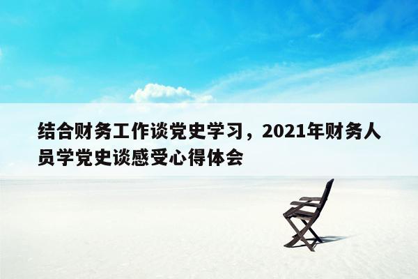 结合财务工作谈党史学习，2021年财务人员学党史谈感受心得体会