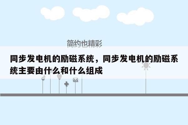 同步发电机的励磁系统，同步发电机的励磁系统主要由什么和什么组成