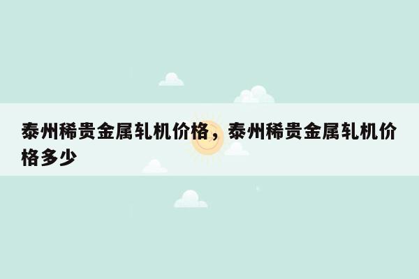 泰州稀贵金属轧机价格，泰州稀贵金属轧机价格多少