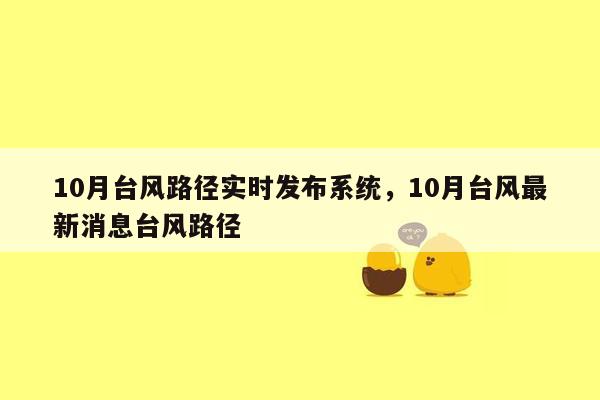 10月台风路径实时发布系统，10月台风最新消息台风路径