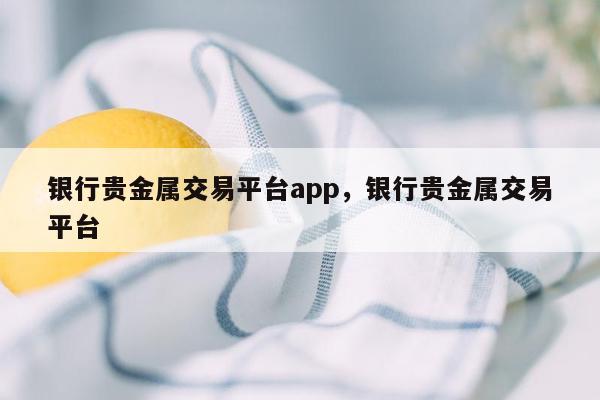 银行贵金属交易平台app，银行贵金属交易平台