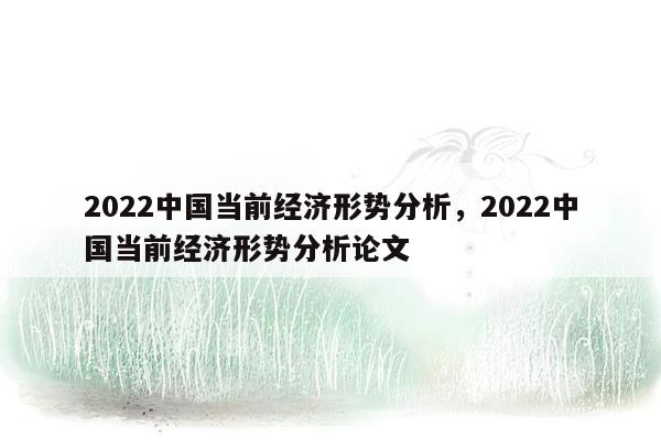 2022中国当前经济形势分析，2022中国当前经济形势分析论文