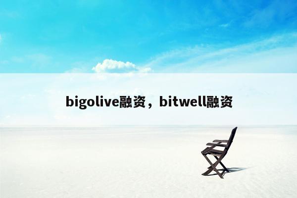 bigolive融资，bitwell融资