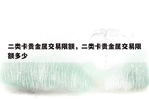 二类卡贵金属交易限额，二类卡贵金属交易限额多少