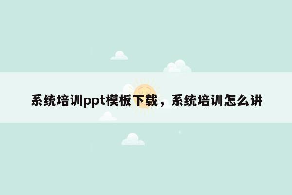 系统培训ppt模板下载，系统培训怎么讲